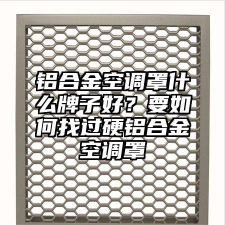 铝合金空调罩什么牌子好？要如何找过硬铝合金空调罩