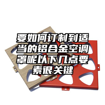 信义区要如何订制到适当的铝合金空调罩呢以下几点要素很关键