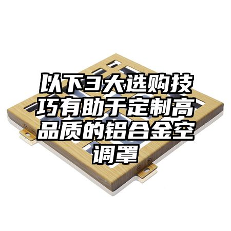 镇巴以下3大选购技巧有助于定制高品质的铝合金空调罩