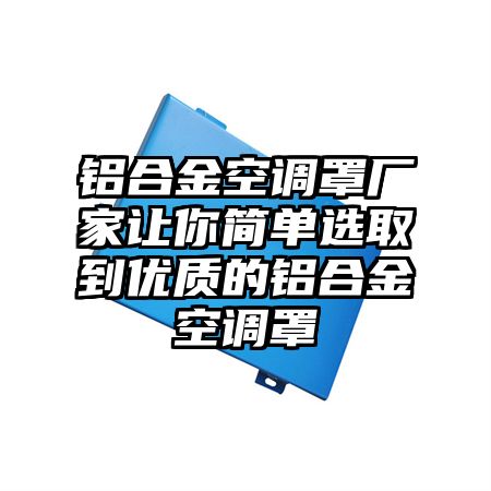 铝合金空调罩厂家让你简单选取到优质的铝合金空调罩