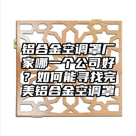 江山铝合金空调罩厂家哪一个公司好？如何能寻找完美铝合金空调罩