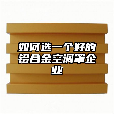 都江堰如何选一个好的铝合金空调罩企业