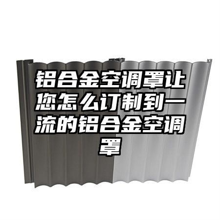 红塔区铝合金空调罩让您怎么订制到一流的铝合金空调罩