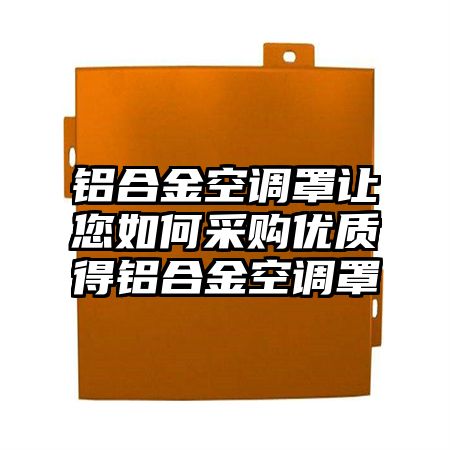 德化铝合金空调罩让您如何采购优质得铝合金空调罩