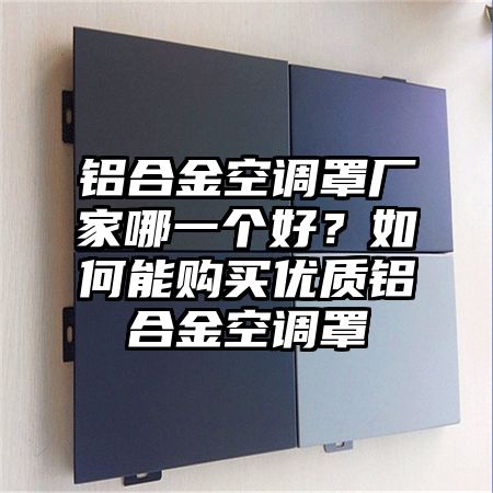 二道江区铝合金空调罩厂家哪一个好？如何能购买优质铝合金空调罩