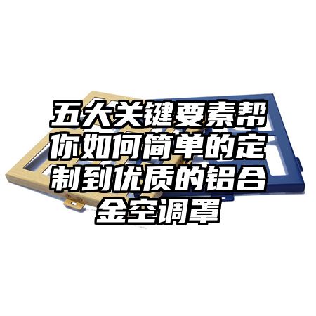 五大关键要素帮你如何简单的定制到优质的铝合金空调罩