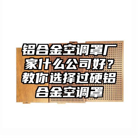 铝合金空调罩厂家什么公司好？教你选择过硬铝合金空调罩