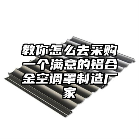 教你怎么去采购一个满意的铝合金空调罩制造厂家