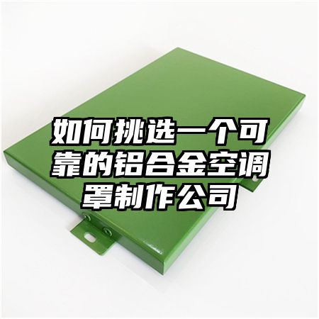 珠晖区如何挑选一个可靠的铝合金空调罩制作公司