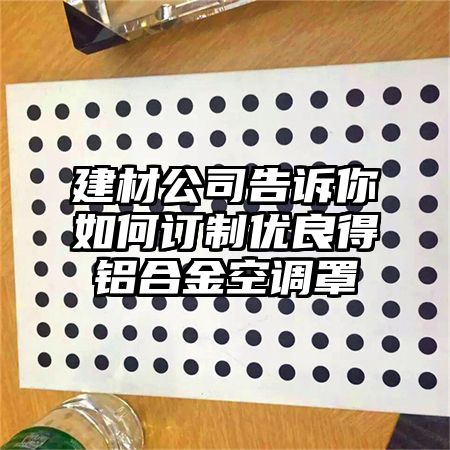 华蓥建材公司告诉你如何订制优良得铝合金空调罩