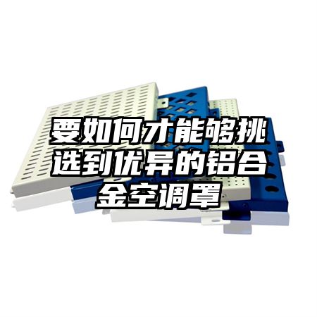 海珠要如何才能够挑选到优异的铝合金空调罩