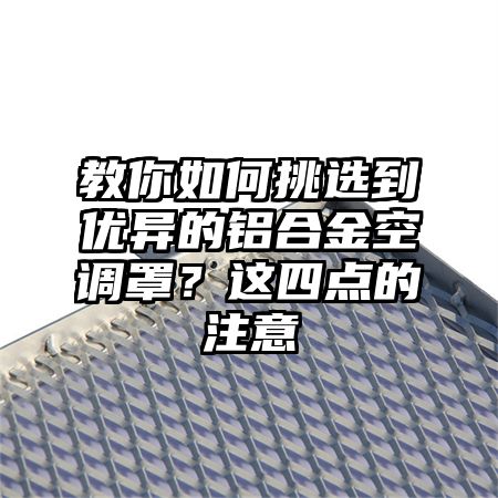 沙雅教你如何挑选到优异的铝合金空调罩？这四点的注意