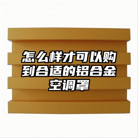 黎川怎么样才可以购到合适的铝合金空调罩