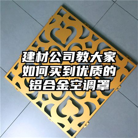 汤原建材公司教大家如何买到优质的铝合金空调罩