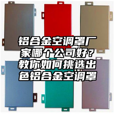 定远铝合金空调罩厂家哪个公司好？教你如何挑选出色铝合金空调罩