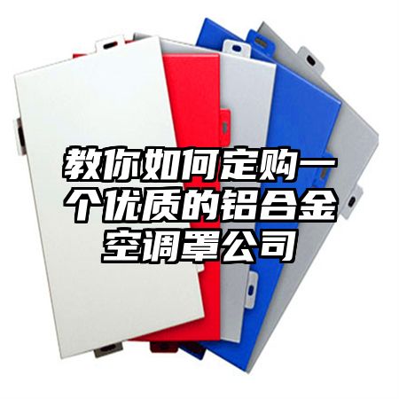 祁东教你如何定购一个优质的铝合金空调罩公司