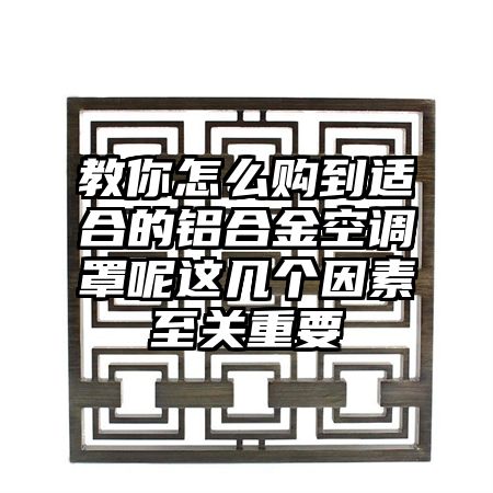 顺义教你怎么购到适合的铝合金空调罩呢这几个因素至关重要