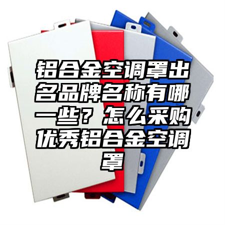 铝合金空调罩出名品牌名称有哪一些？怎么采购优秀铝合金空调罩