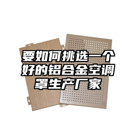 要如何挑选一个好的铝合金空调罩生产厂家