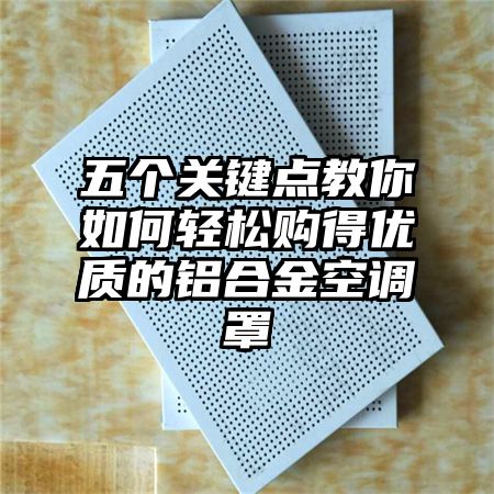 五个关键点教你如何轻松购得优质的铝合金空调罩