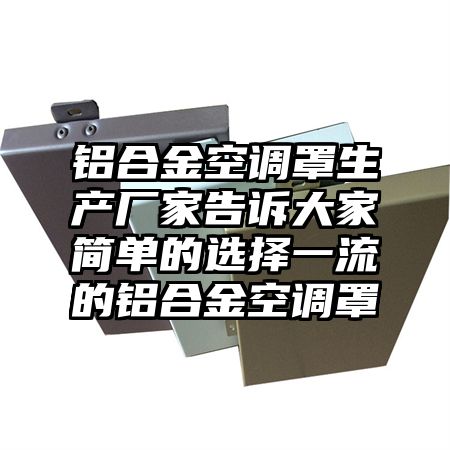 牧野区铝合金空调罩生产厂家告诉大家简单的选择一流的铝合金空调罩