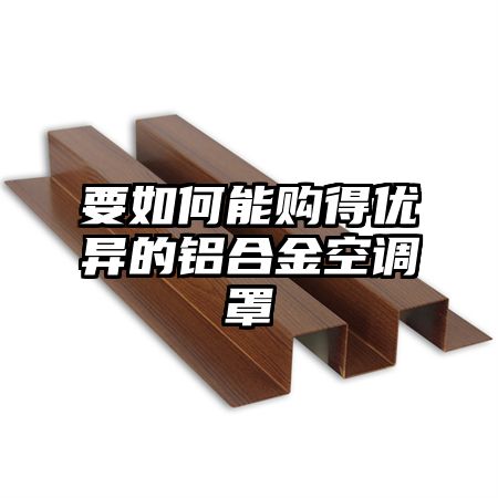 要如何能购得优异的铝合金空调罩