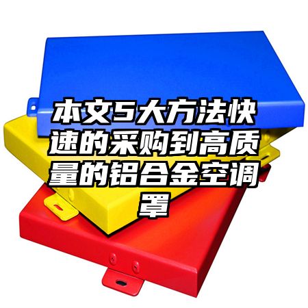 清涧本文5大方法快速的采购到高质量的铝合金空调罩