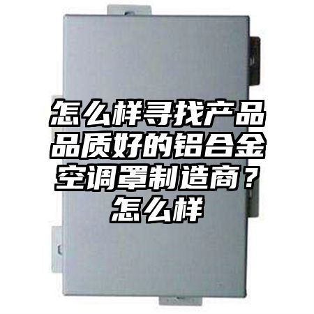 积石山怎么样寻找产品品质好的铝合金空调罩制造商？怎么样