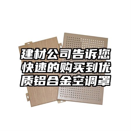 涞水建材公司告诉您快速的购买到优质铝合金空调罩