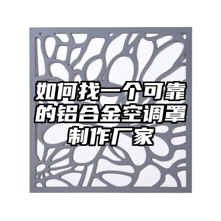 崇礼区如何找一个可靠的铝合金空调罩制作厂家