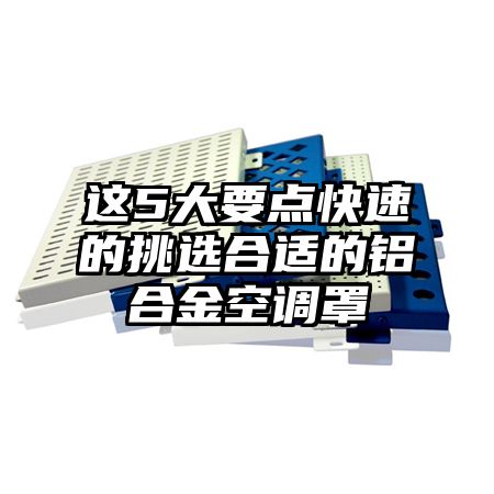 这5大要点快速的挑选合适的铝合金空调罩