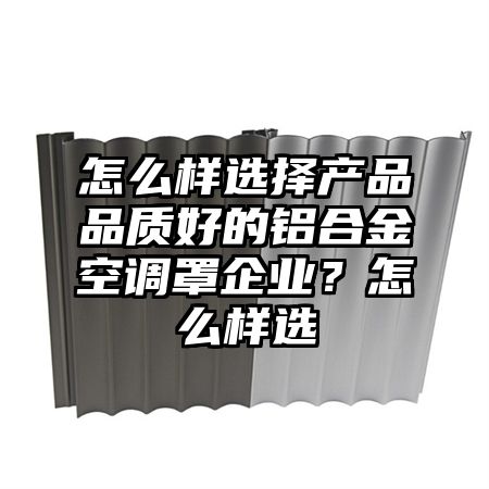 怎么样选择产品品质好的铝合金空调罩企业？怎么样选