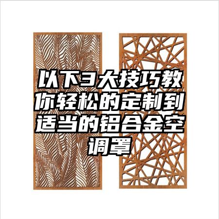 以下3大技巧教你轻松的定制到适当的铝合金空调罩