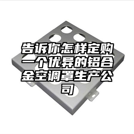 告诉你怎样定购一个优异的铝合金空调罩生产公司