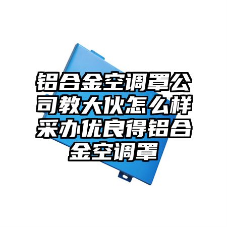 铝合金空调罩公司教大伙怎么样采办优良得铝合金空调罩