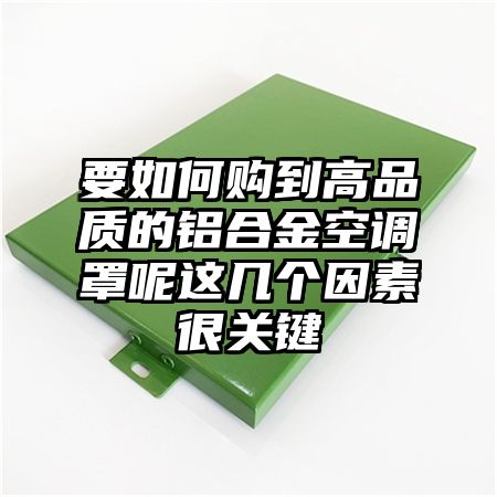 要如何购到高品质的铝合金空调罩呢这几个因素很关键