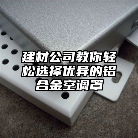 余姚建材公司教你轻松选择优异的铝合金空调罩