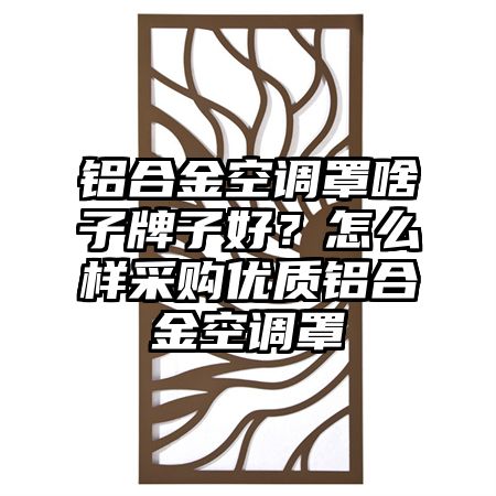 铝合金空调罩啥子牌子好？怎么样采购优质铝合金空调罩