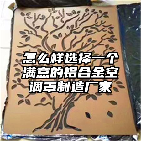 怎么样选择一个满意的铝合金空调罩制造厂家