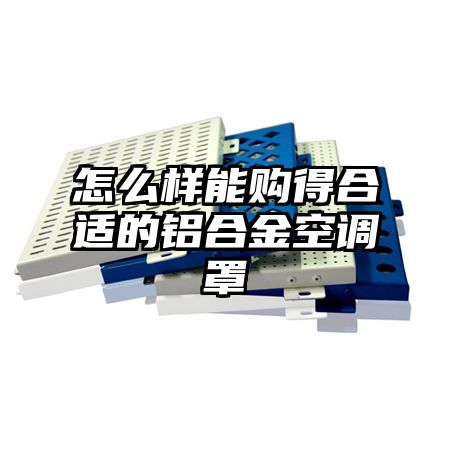 绩溪怎么样能购得合适的铝合金空调罩