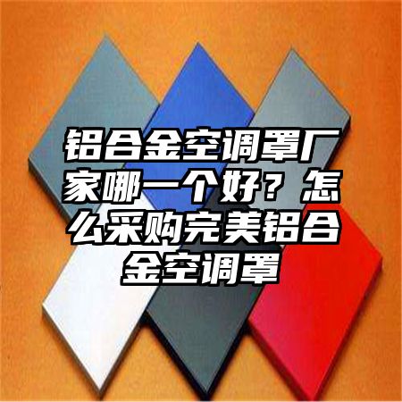 铝合金空调罩厂家哪一个好？怎么采购完美铝合金空调罩