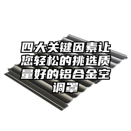 四大关键因素让您轻松的挑选质量好的铝合金空调罩