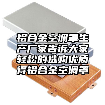 碧江区铝合金空调罩生产厂家告诉大家轻松的选购优质得铝合金空调罩