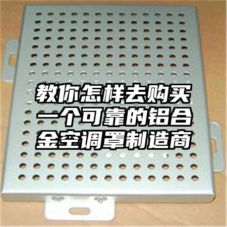 孟村教你怎样去购买一个可靠的铝合金空调罩制造商