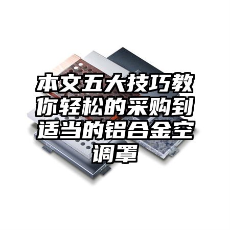 天峨本文五大技巧教你轻松的采购到适当的铝合金空调罩