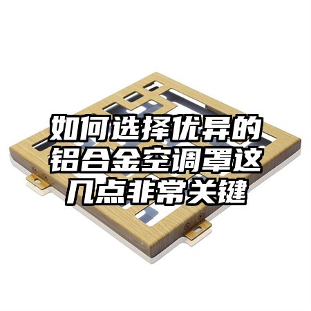 资溪如何选择优异的铝合金空调罩这几点非常关键