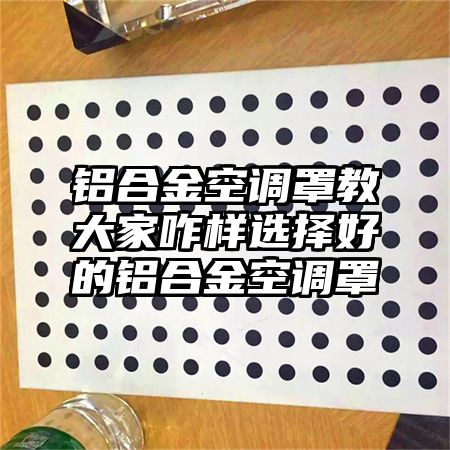 三水铝合金空调罩教大家咋样选择好的铝合金空调罩