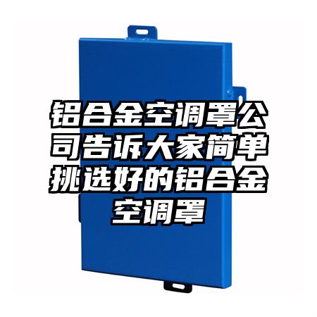 铝合金空调罩公司告诉大家简单挑选好的铝合金空调罩