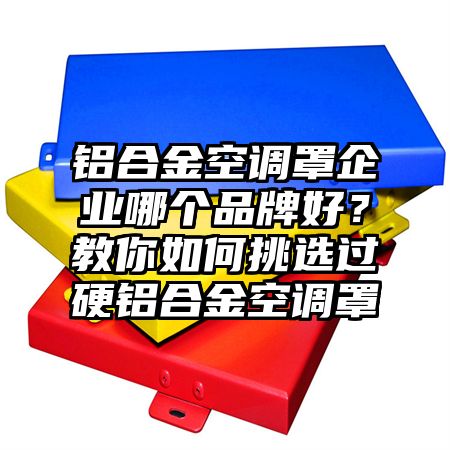 铝合金空调罩企业哪个品牌好？教你如何挑选过硬铝合金空调罩