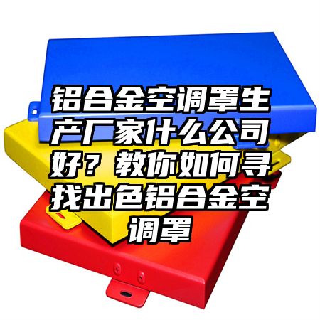 铝合金空调罩生产厂家什么公司好？教你如何寻找出色铝合金空调罩